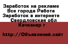 Заработок на рекламе - Все города Работа » Заработок в интернете   . Свердловская обл.,Качканар г.